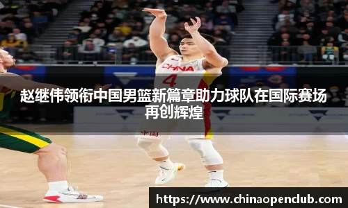 赵继伟领衔中国男篮新篇章助力球队在国际赛场再创辉煌
