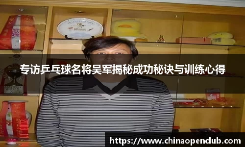 专访乒乓球名将吴军揭秘成功秘诀与训练心得