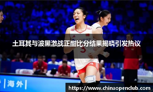 土耳其与波黑激战正酣比分结果揭晓引发热议