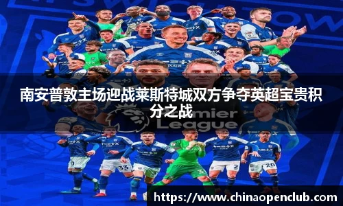 南安普敦主场迎战莱斯特城双方争夺英超宝贵积分之战